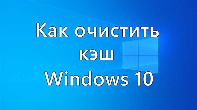 Как почистить кэш на компьютере Windows 10 — подробная информация
